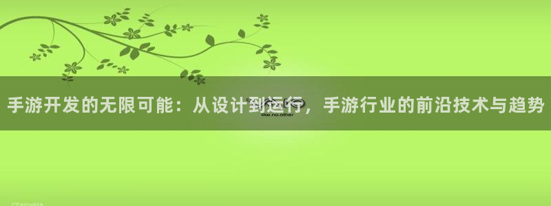 汇丰娱乐预：手游开发的无限可能：从设计到运行，手游行业的前沿
