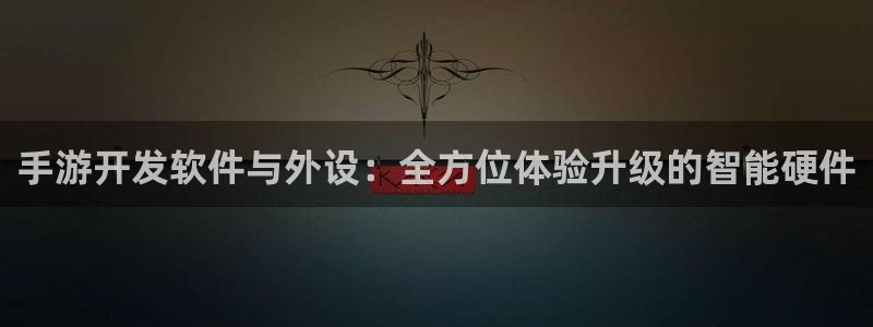汇丰娱乐预测群号：手游开发软件与外设：全方位体验升级的智能硬