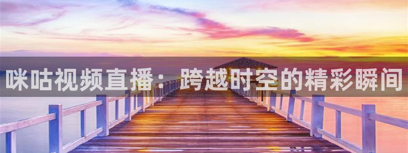 小九直播体育：咪咕视频直播：跨越时空的精彩瞬间