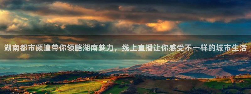小九nba直播高清免费观看：湖南都市频道带你领略湖南魅力，线上直播让你感受不一样的城市生活