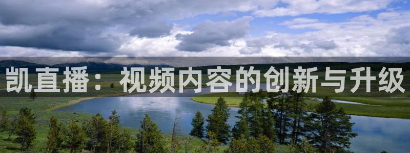 小九直播网站：凯直播：视频内容的创新与升级