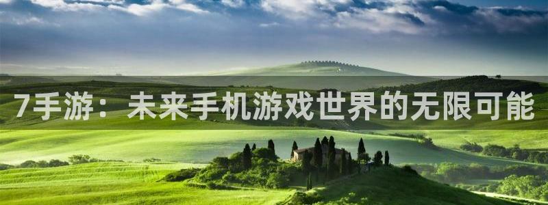 pc汇丰娱乐app官网下载：7手游：未来手机游戏世界的无限可