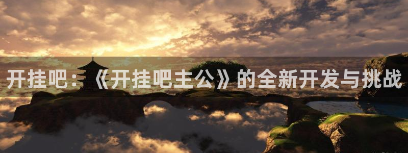 pc汇丰娱乐软件客户端下载：开挂吧：《开挂吧主公》的全新开发