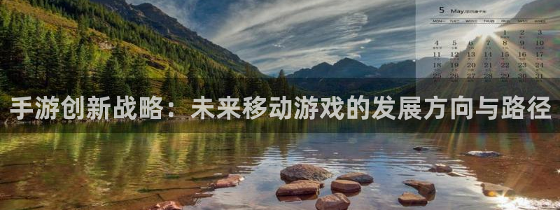 汇丰娱乐现在是什么：手游创新战略：未来移动游戏的发展方向与路