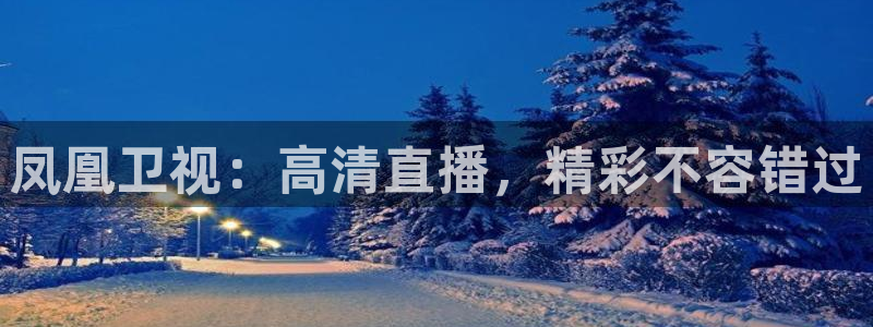 足球视频直播免费小九：凤凰卫视：高清直播，精彩不容错过