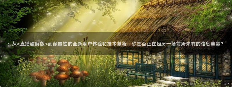 小九nba直播免费：：从<直播破解版>到颠覆性的全新用户体验和技术革新，你是否正在经历一场前所未有的信息革命？